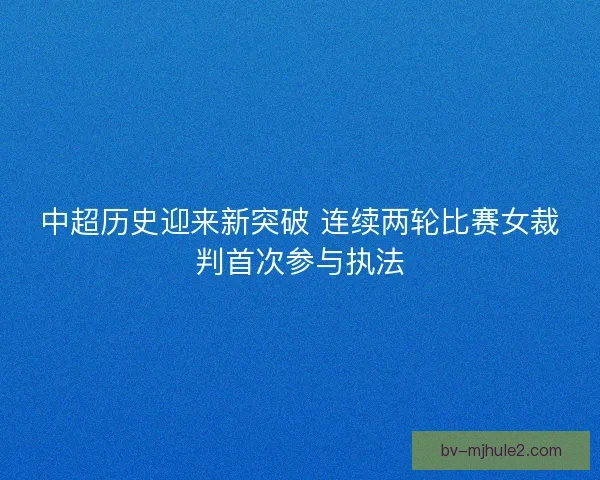 中超历史迎来新突破 连续两轮比赛女裁判首次参与执法
