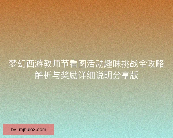 梦幻西游教师节看图活动趣味挑战全攻略解析与奖励详细说明分享版