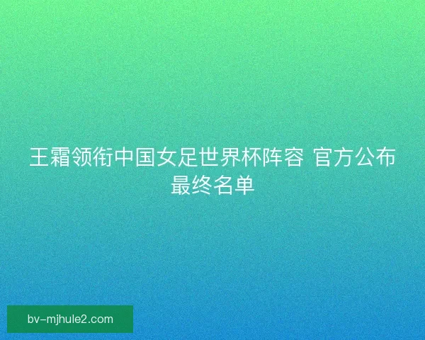 王霜领衔中国女足世界杯阵容 官方公布最终名单